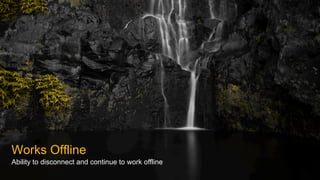 Works Offline
Ability to disconnect and continue to work offline
 