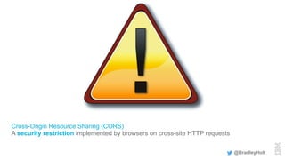 Cross-Origin Resource Sharing (CORS)
A security restriction implemented by browsers on cross-site HTTP requests
@BradleyHolt
 