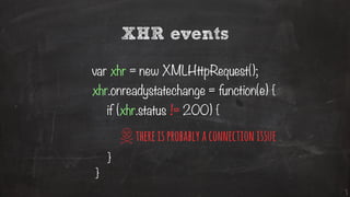 XHR events
var xhr = new XMLHttpRequest();
xhr.onreadystatechange = function(e) {
}
if (xhr.status != 200) {
}
thereisprobablyaconnectionissue
 