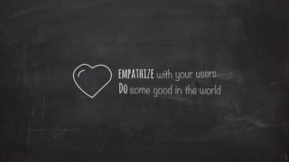 with your users
some good in the world
empathize
Do
 