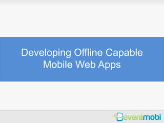 Developing Offline Capable
    Mobile Web Apps
 