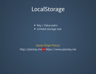 LocalStorage
Key	/	Value	pairs
Limited	storage	size
Same	Origin	Policy!
http://pleckey.me	!=	https://www.pleckey.me
 