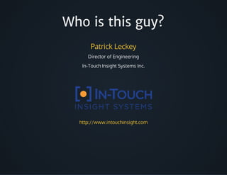 Who is this guy?
Patrick	Leckey
Director	of	Engineering
In-Touch	Insight	Systems	Inc.
http://www.intouchinsight.com
 