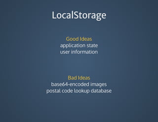 LocalStorage
Good	Ideas
application	state
user	information
	
Bad	Ideas
base64-encoded	images
postal	code	lookup	database
 