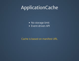 ApplicationCache
No	storage	limit
Event-driven	API	
Cache	is	based	on	manifest	URL
 