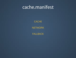 cache.manifest
CACHE
NETWORK
FALLBACK
 