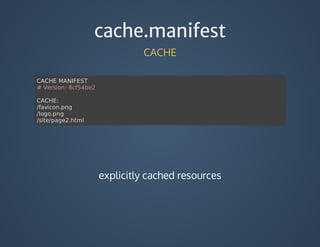 cache.manifest
CACHE
CACHE	MANIFEST
#	Version:	8cf54be2
CACHE:
/favicon.png
/logo.png
/site/page2.html
explicitly	cached	resources
 