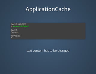 ApplicationCache
CACHE	MANIFEST
#	Version:	8cf54be2
CACHE:
/script.js
NETWORK:
*
text	content	has	to	be	changed
 