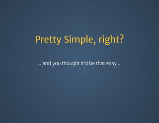 Pretty Simple, right?
...	and	you	thought	it'd	be	that	easy	...
 