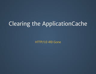 Clearing the ApplicationCache
HTTP/1.0	410	Gone
 