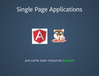 Single Page Applications
pre-cache	static	resources	(speed!)
 