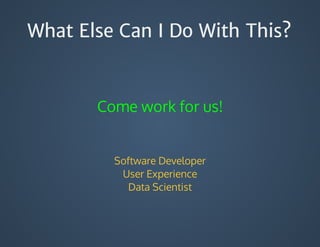 What Else Can I Do With This?
Come	work	for	us!
Software	Developer
User	Experience
Data	Scientist
 
