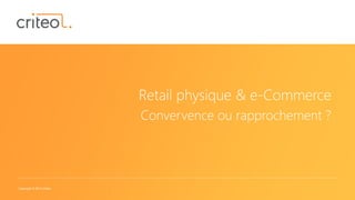 Copyright © 2014 Criteo
Retail physique & e-Commerce
Convervence ou rapprochement ?
 