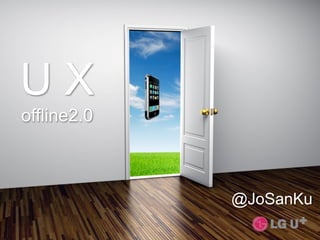 UX
offline2.0



             @JoSanKu
 