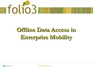 Offline Data Access inOffline Data Access in
Enterprise MobilityEnterprise Mobility
www.folio3.com@folio_3
 