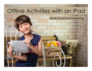 Offline Activities with an iPad
ShellyTerrell.com/mlearning
 