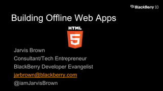 Building Offline Web Apps

Jarvis Brown

Consultant/Tech Entrepreneur
BlackBerry Developer Evangelist

jarbrown@blackberry.com
@iamJarvisBrown

 