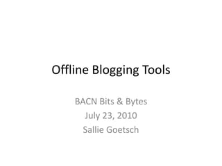 Offline Blogging Tools BACN Bits & Bytes July 23, 2010 Sallie Goetsch 
