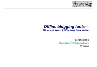 Offline blogging tools—Microsoft Word & Windows Live Writer Li hongchang lihongchang1987@gmail.com 2010-6-8 