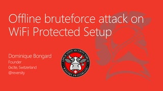 Offline bruteforce attack on WiFi Protected Setup 
Dominique Bongard 
Founder 
0xcite, Switzerland 
@reversity  