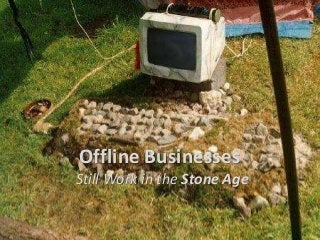 Offline Businesses
Still Work in the Stone Age
 