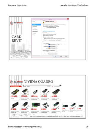 Company: Huytraining www.facebook.com/Pixelscafe.vn
Home: Facebook.com/hoanganhtraining 10
CARD
REVIT
NIVIDIA QUADRO
http://www.anphatpc.com.vn/vga-card-man-hinh_dm1155.html?sort=price-desc&brand=113
 