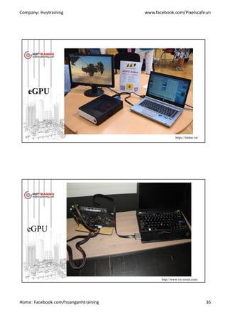 Company: Huytraining www.facebook.com/Pixelscafe.vn
Home: Facebook.com/hoanganhtraining 16
eGPU
https://tinhte.vn/
eGPU
http://www.vn-zoom.com/
 
