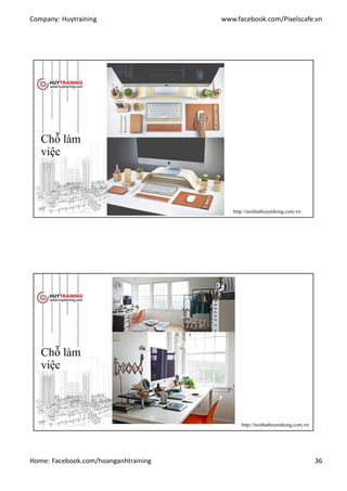 Company: Huytraining www.facebook.com/Pixelscafe.vn
Home: Facebook.com/hoanganhtraining 36
Chỗ làm
việc
http://noithathuyenhong.com.vn
Chỗ làm
việc
http://noithathuyenhong.com.vn
 