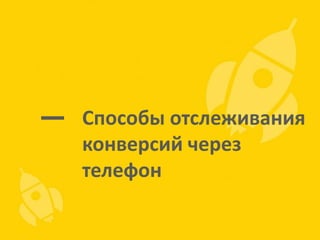 Способы отслеживания
конверсий через
телефон

 