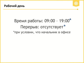 Рабочий день

Время работы: 09:00 – 19:00*
Перерыв: отсутствует *
*при условии, что начальник в офисе

 
