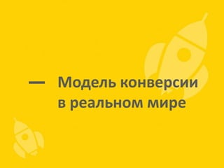 Модель конверсии
в реальном мире

 