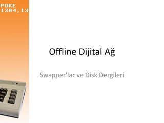 Offline Dijital Ağ
Swapper'lar ve Disk Dergileri
 