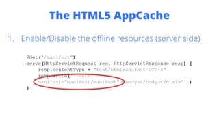 The HTML5 AppCache
1. Enable/Disable the offline resources (server side)
 