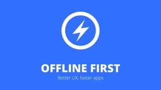 OFFLINE FIRST
Better UX, faster apps
 