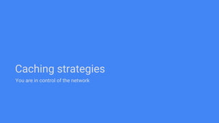 Caching strategies
You are in control of the network
 