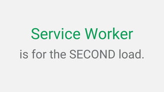 is for the SECOND load.
Service Worker
 