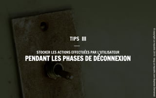 STOCKER LES ACTIONS EFFECTUÉES PAR L’UTILISATEUR
PENDANT LES PHASES DE DÉCONNEXION
TIPS III
©copyrightux-republic2015-blog.ux-republic.comBaptisteDemarest
 