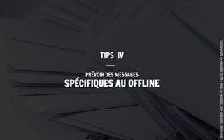 PRÉVOIR DES MESSAGES
SPÉCIFIQUES AU OFFLINE
TIPS IV
©copyrightux-republic2015-blog.ux-republic.comBaptisteDemarest
 