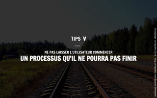 NE PAS LAISSER L’UTILISATEUR COMMENCER
UN PROCESSUS QU’IL NE POURRA PAS FINIR
TIPS V
©copyrightux-republic2015-blog.ux-republic.comBaptisteDemarest
 