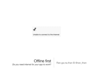 Ofﬂine ﬁrst
Do you need internet for your app to work?
Ran.ga.na.than B @ran_than
 