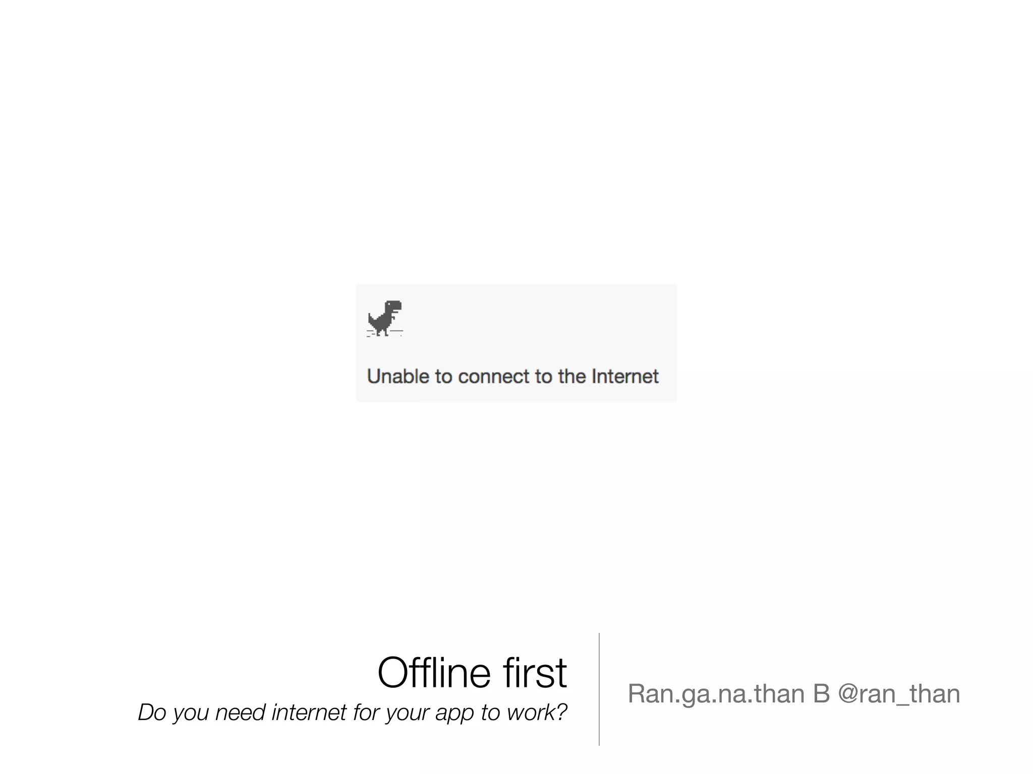Ofﬂine ﬁrst
Do you need internet for your app to work?
Ran.ga.na.than B @ran_than
 
