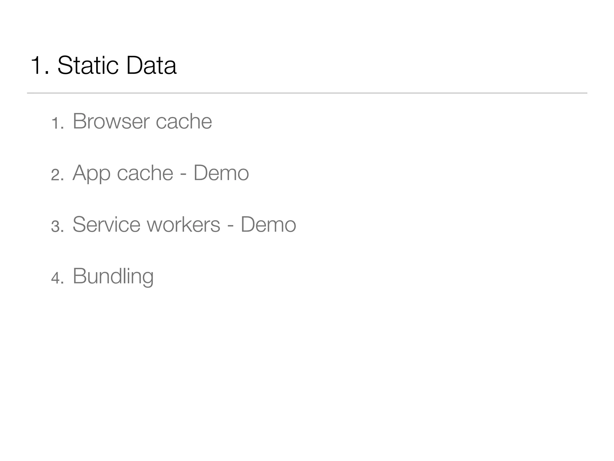 1. Static Data
1. Browser cache
2. App cache - Demo
3. Service workers - Demo
4. Bundling
 