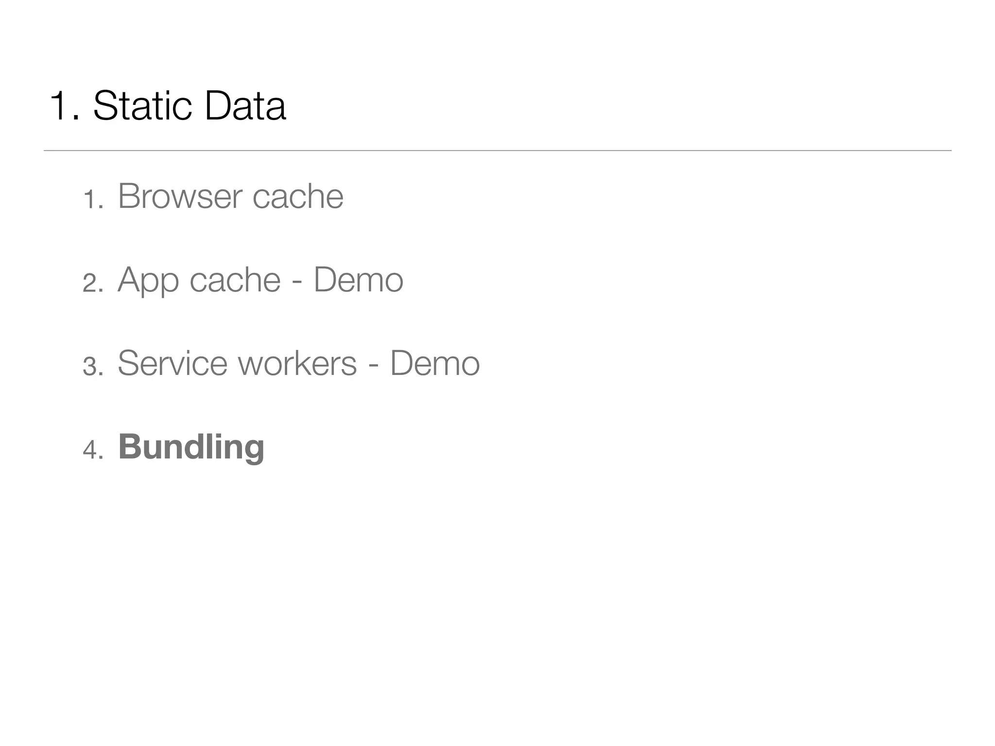 1. Static Data
1. Browser cache
2. App cache - Demo
3. Service workers - Demo
4. Bundling
 