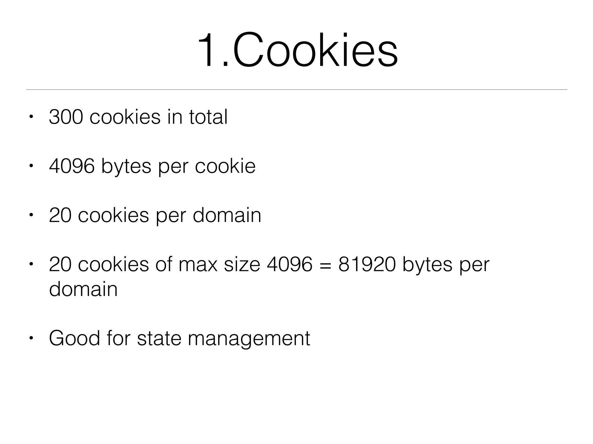 1.Cookies
• 300 cookies in total
• 4096 bytes per cookie
• 20 cookies per domain
• 20 cookies of max size 4096 = 81920 bytes per
domain
• Good for state management
 