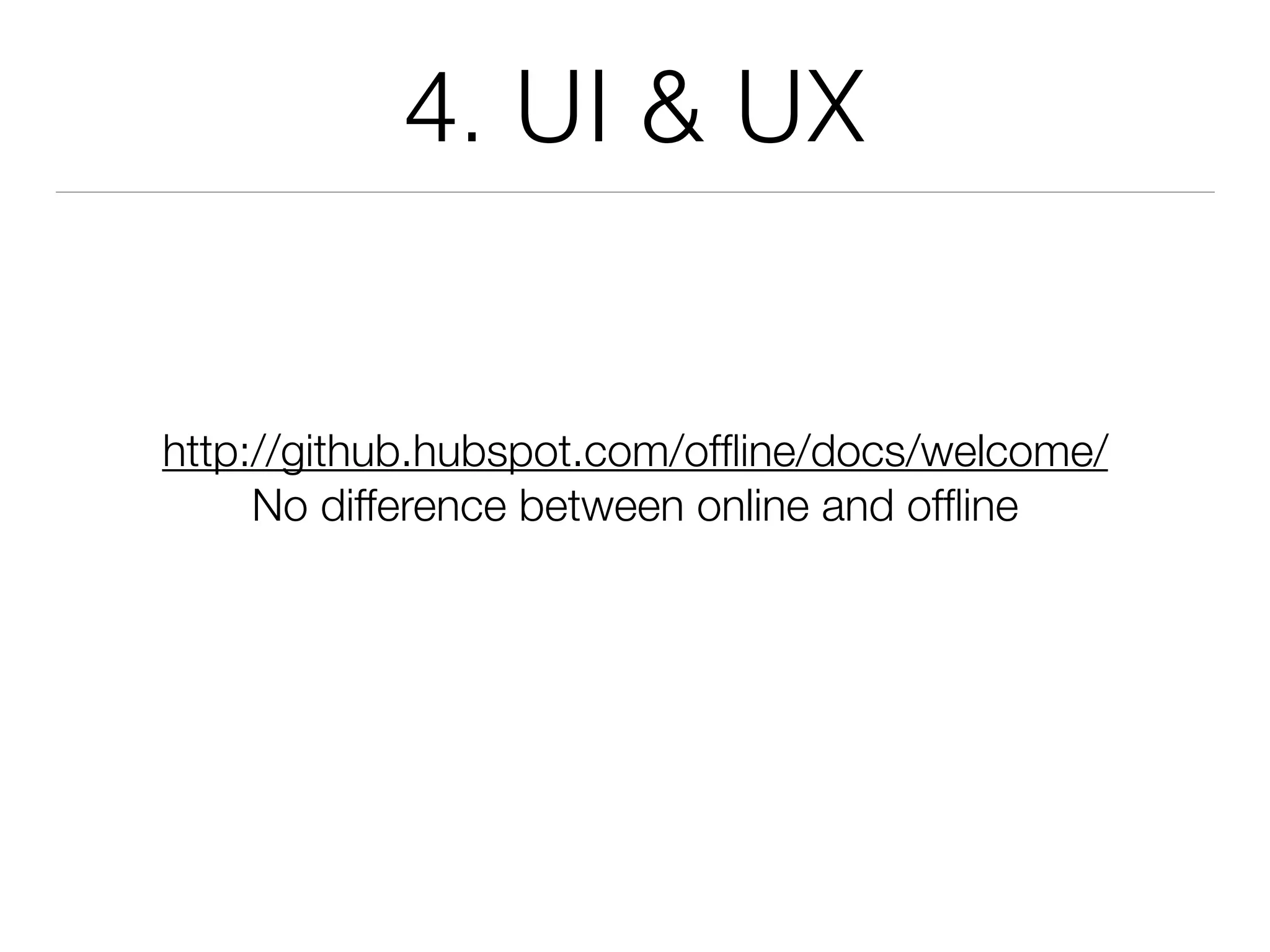4. UI & UX
http://github.hubspot.com/ofﬂine/docs/welcome/
No difference between online and ofﬂine
 