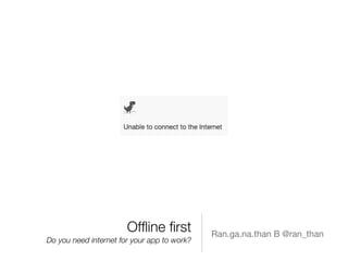 Ofﬂine ﬁrst
Do you need internet for your app to work?
Ran.ga.na.than B @ran_than
 