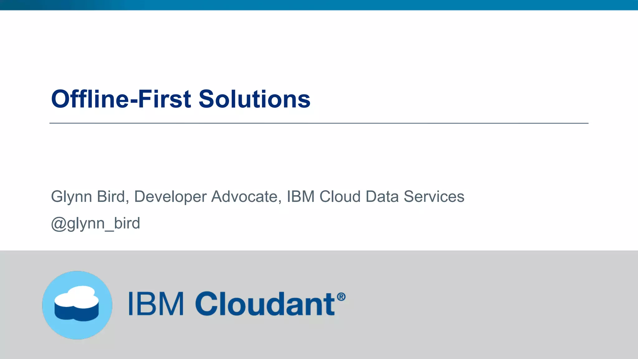 Offline-First Solutions
Glynn Bird, Developer Advocate, IBM Cloud Data Services
@glynn_bird
 