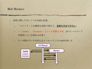 Web Workers




      → window        document                            JS



                                                    API

                           UI Thread
                                  create
                     manipulate            Worker
          DOM
          (window,                postMessage
         document)
                                  postMessage
 