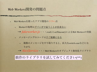 Web Workers


   Web Workers

       Worker

      → fakeworker.js    eval() setTimeout()      Web Workers



                                               switch-case


      → AlexService     Web Workers


                                                      (^^)
 