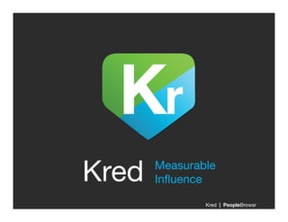 Kred
   Measurable 
        Inﬂuence

                 Kred | PeopleBrowsr
 
